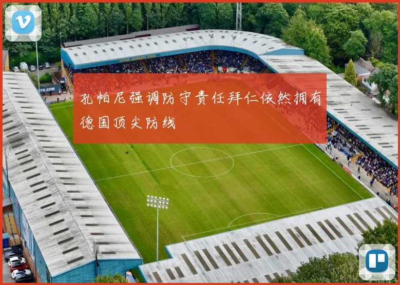 孔帕尼强调防守责任拜仁依然拥有德国顶尖防线