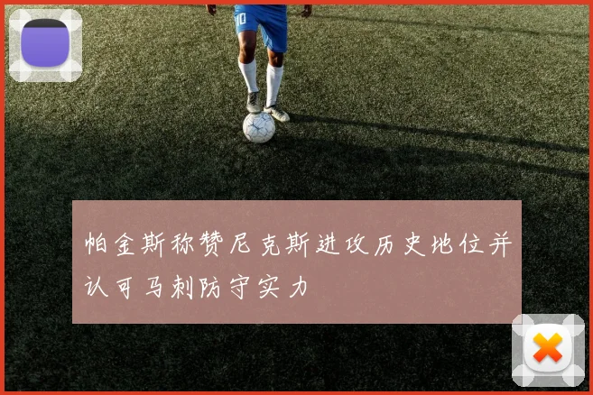 帕金斯称赞尼克斯进攻历史地位并认可马刺防守实力