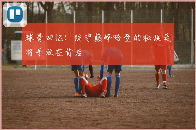球哥回忆：防守巅峰哈登的秘诀是将手放在背后