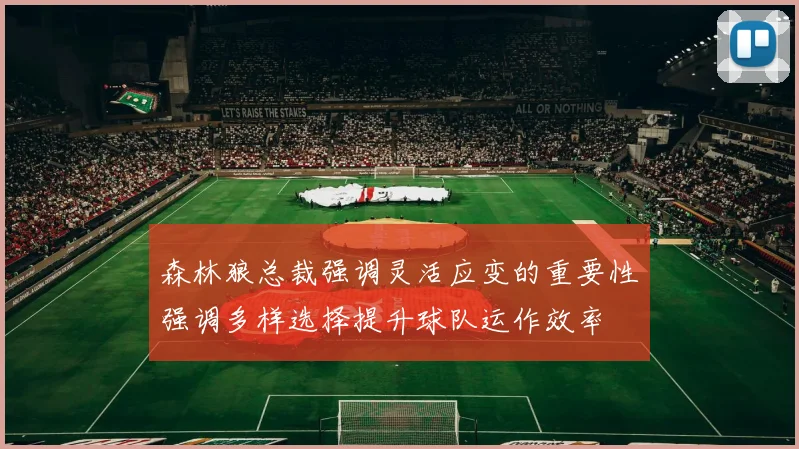 森林狼总裁强调灵活应变的重要性强调多样选择提升球队运作效率