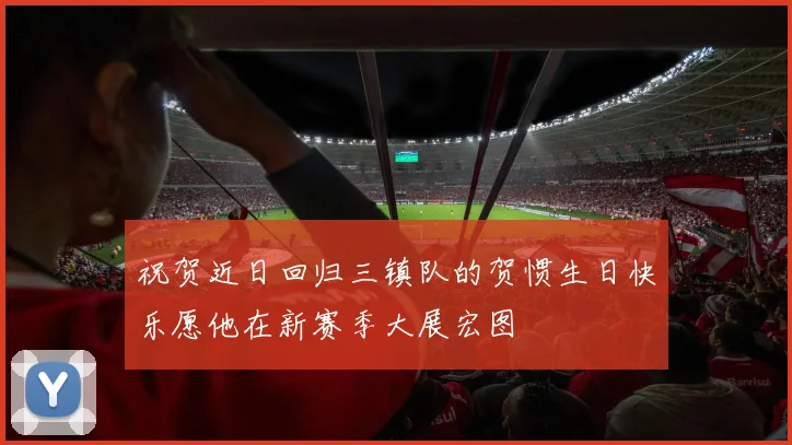 祝贺近日回归三镇队的贺惯生日快乐愿他在新赛季大展宏图
