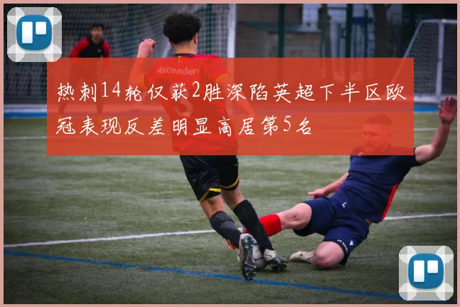 热刺14轮仅获2胜深陷英超下半区欧冠表现反差明显高居第5名